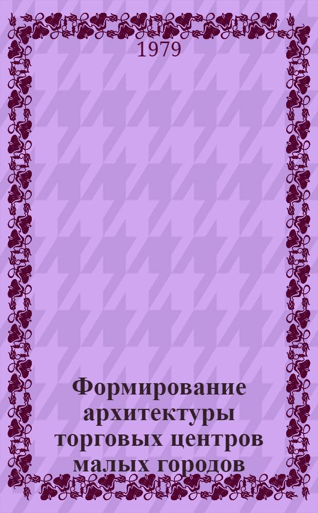 Формирование архитектуры торговых центров малых городов : (На прим. Сев.-Кавк. региона) : Автореф. дис. на соиск. учен. степ. канд. архитектуры : (18.00.02)
