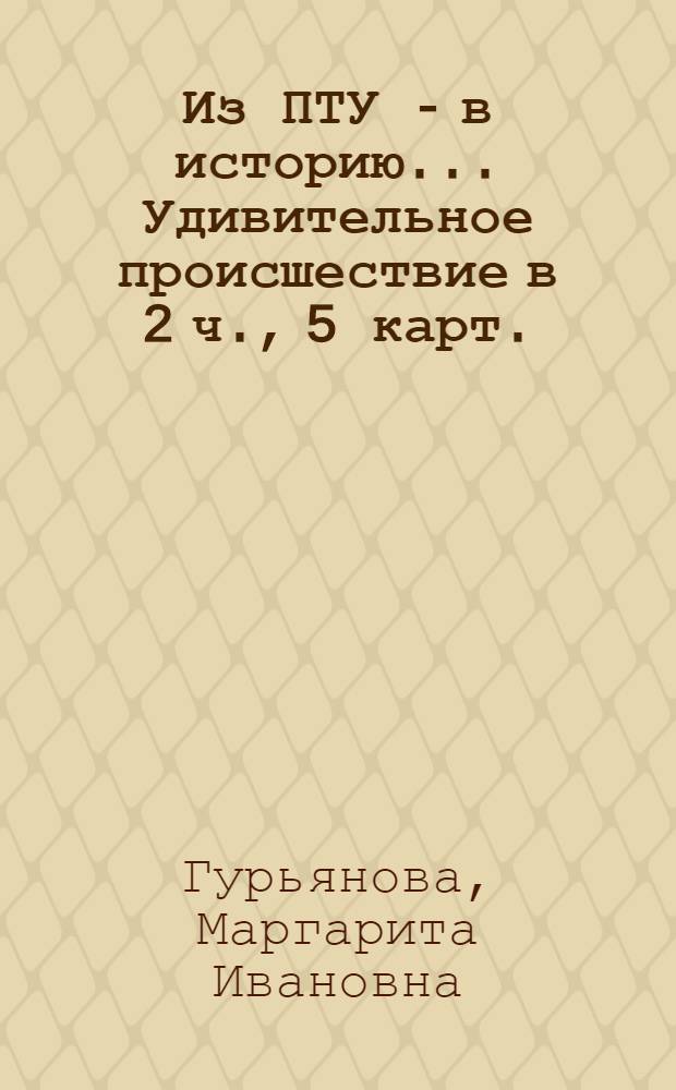 Из ПТУ - в историю... Удивительное происшествие в 2 ч., 5 карт.