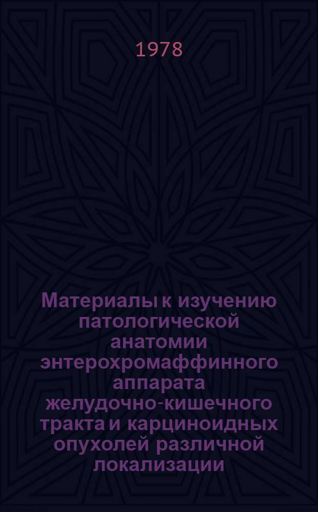 Материалы к изучению патологической анатомии энтерохромаффинного аппарата желудочно-кишечного тракта и карциноидных опухолей различной локализации : Автореф. дис. на соиск. учен. степ. д. м. н