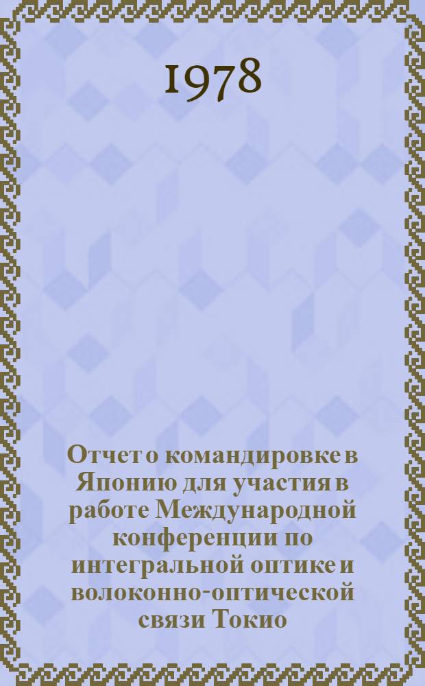 Отчет о командировке в Японию [для участия в работе Международной конференции по интегральной оптике и волоконно-оптической связи Токио. 18-22 июля 1977 г.]