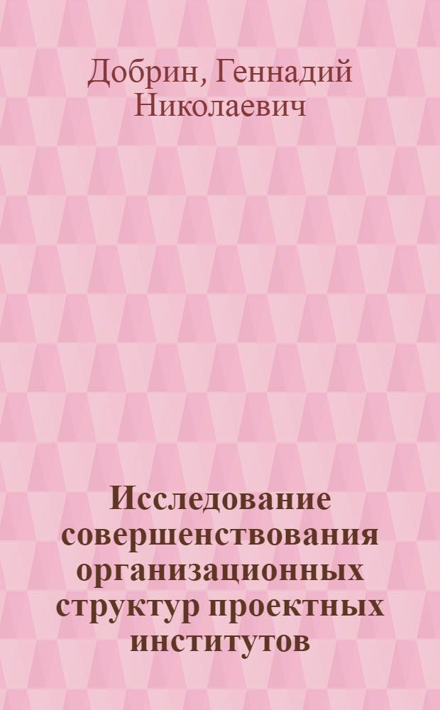 Исследование совершенствования организационных структур проектных институтов : Автореф. дис. на соиск. учен. степ. канд. экон. наук : (08.00.05)