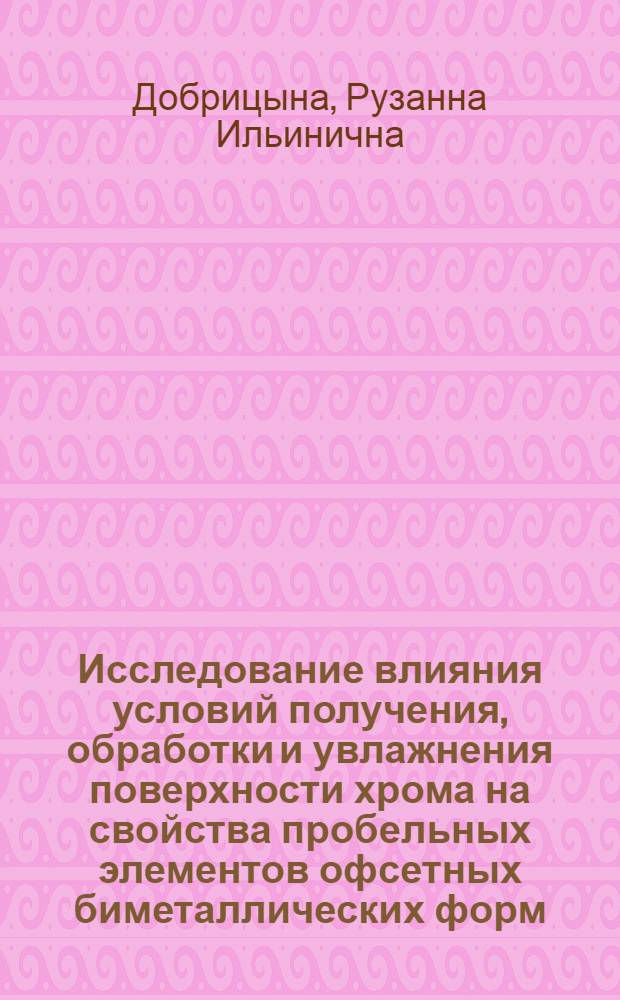 Исследование влияния условий получения, обработки и увлажнения поверхности хрома на свойства пробельных элементов офсетных биметаллических форм : Автореф. дис. на соиск. учен. степ. канд. техн. наук : (05.02.15)