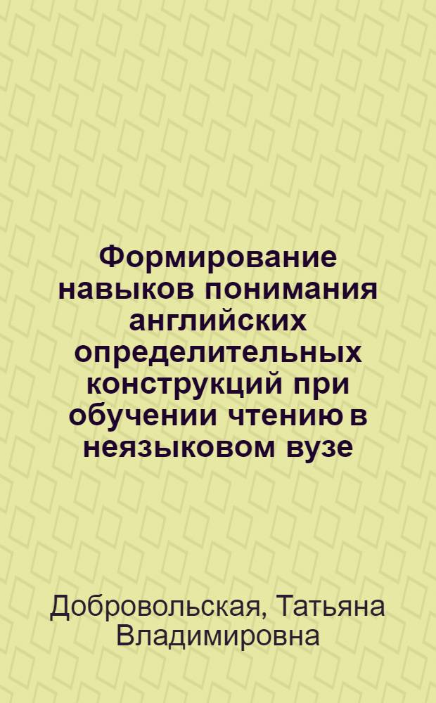 Формирование навыков понимания английских определительных конструкций при обучении чтению в неязыковом вузе : Автореф. дис. на соиск. учен. степ. канд. пед. наук : (13.00.02)