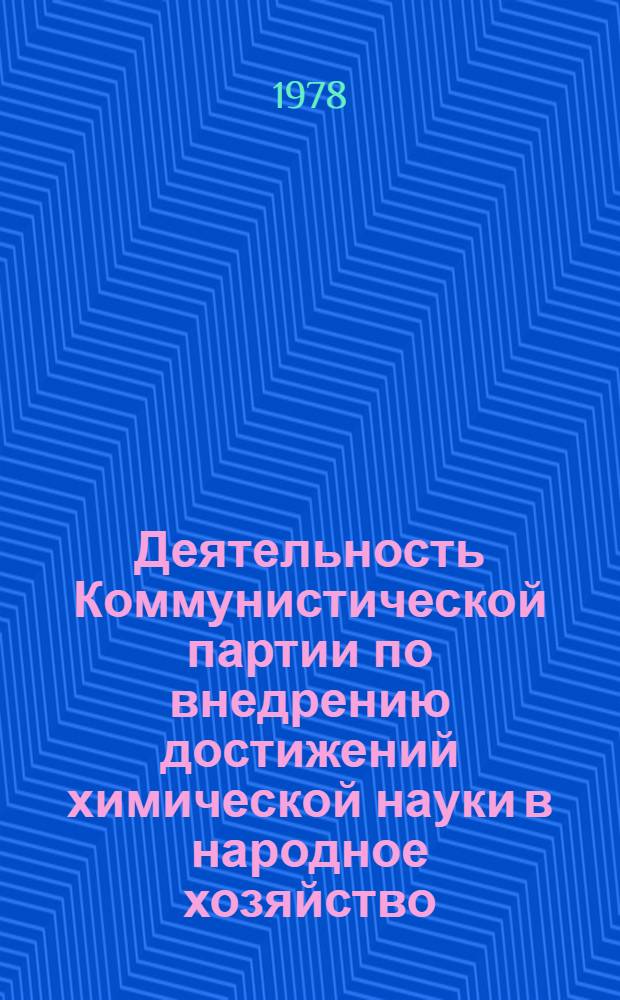 Деятельность Коммунистической партии по внедрению достижений химической науки в народное хозяйство (1917-1967 гг.) : Автореф. дис. на соиск. учен. степени д-ра ист. наук : (07.00.01)