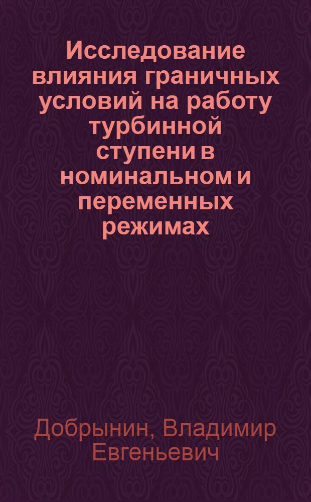 Исследование влияния граничных условий на работу турбинной ступени в номинальном и переменных режимах : Автореф. дис. на соиск. учен. степ. к. т. н