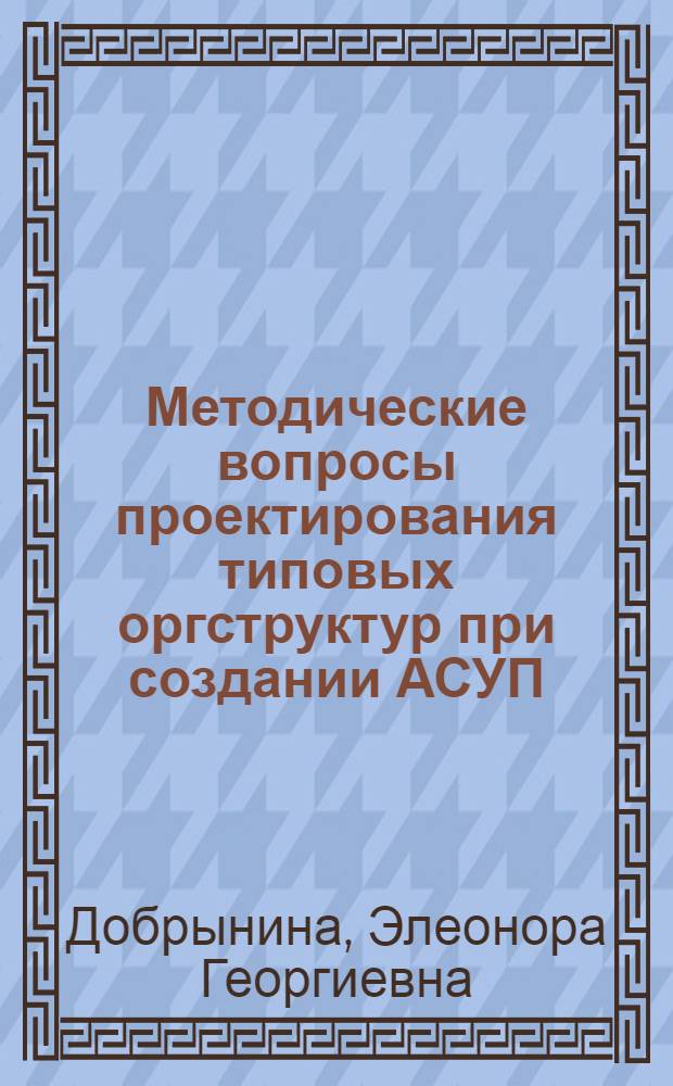 Методические вопросы проектирования типовых оргструктур при создании АСУП : (На прим. предприятий машиностроения для легкой и пищ. пром-сти и бытовых приборов) : Автореф. дис. на соиск. учен. степени канд. экон. наук : (05.13.10)