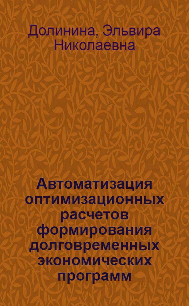 Автоматизация оптимизационных расчетов формирования долговременных экономических программ : Автореф. дис. на соиск. учен. степ. к. э. н