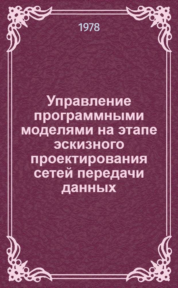 Управление программными моделями на этапе эскизного проектирования сетей передачи данных : Автореф. дис. на соиск. учен. степени канд. техн. наук : (05.13.01)