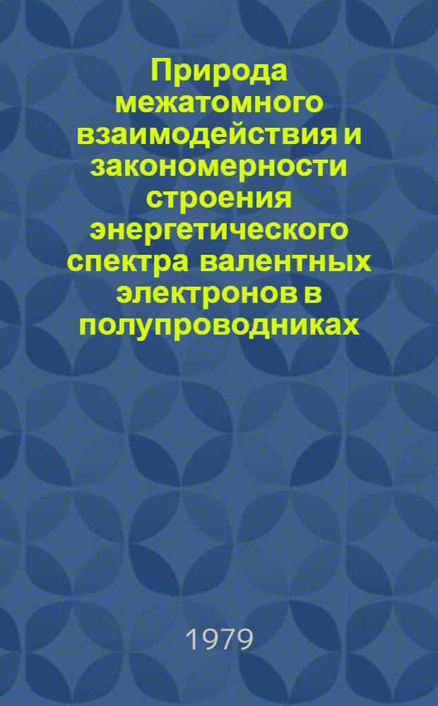 Природа межатомного взаимодействия и закономерности строения энергетического спектра валентных электронов в полупроводниках : Автореф. дис. на соиск. учен. степ. д-ра физ.-мат. наук : (01.04.07)