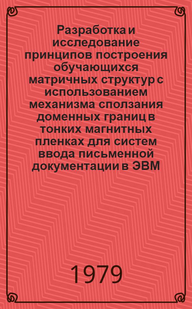 Разработка и исследование принципов построения обучающихся матричных структур с использованием механизма сползания доменных границ в тонких магнитных пленках для систем ввода письменной документации в ЭВМ : Автореф. дис. на соиск. учен. степ. канд. техн. наук