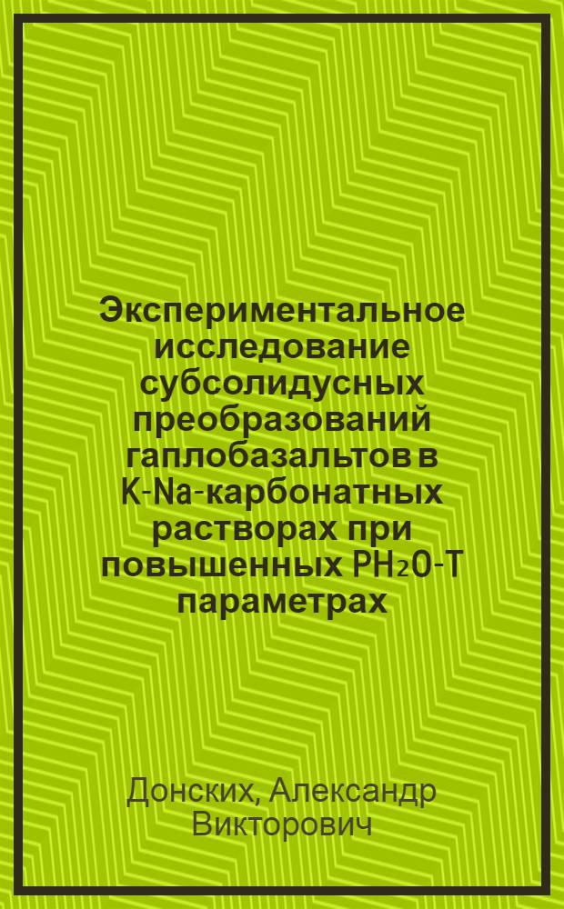 Экспериментальное исследование субсолидусных преобразований гаплобазальтов в K-Na-карбонатных растворах при повышенных PH₂O-T параметрах : Автореф. дис. на соиск. учен. степ. канд. геол.-минерал. наук : (04.00.08)