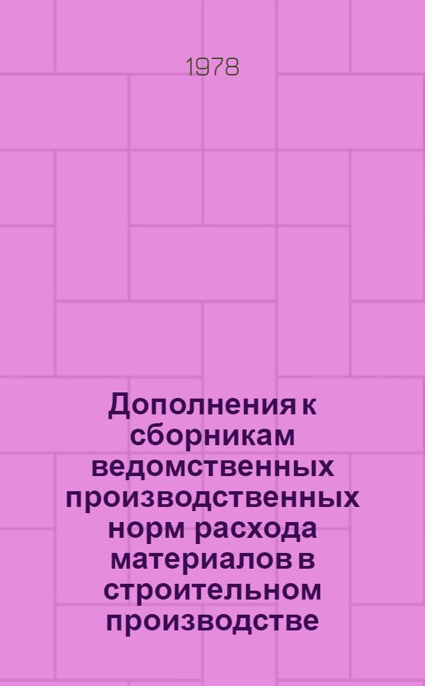Дополнения к сборникам ведомственных производственных норм расхода материалов в строительном производстве (ВСН 12-74, ВСН 20-75) : ВСН 37-76 : Утв. М-вом пром. стр-ва 20.12.76 : Срок введ. 01.01.77