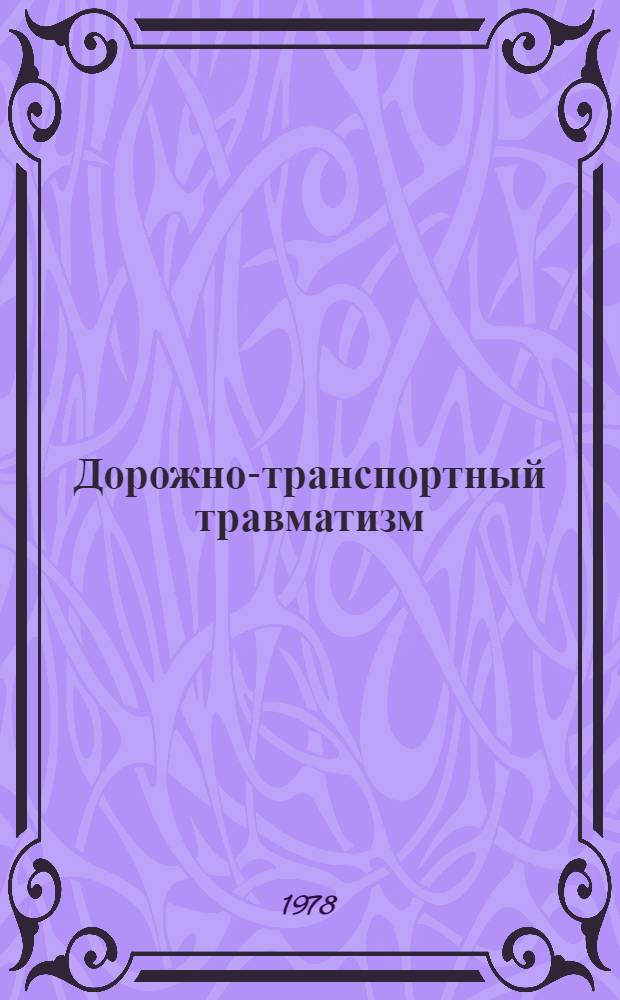 Дорожно-транспортный травматизм : (Материалы Первой Всесоюз. науч.-практ. конф. по вопросам предупреждения дор.-трансп. травматизма, Рига, 23-25 нояб. 1977 г.)