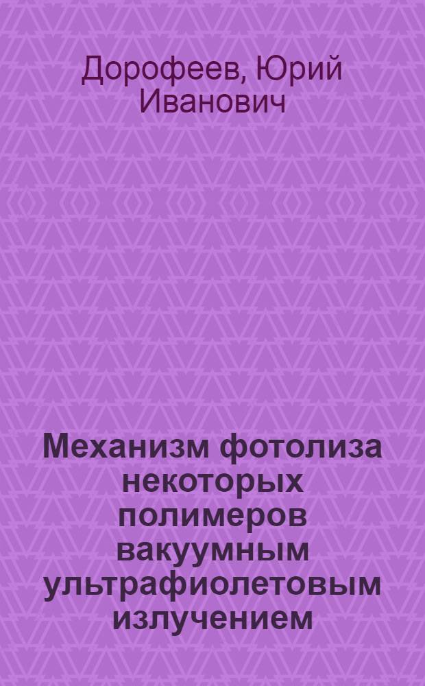 Механизм фотолиза некоторых полимеров вакуумным ультрафиолетовым излучением : Автореф. дис. на соиск. учен. степ. канд. хим. наук : (01.04.17)