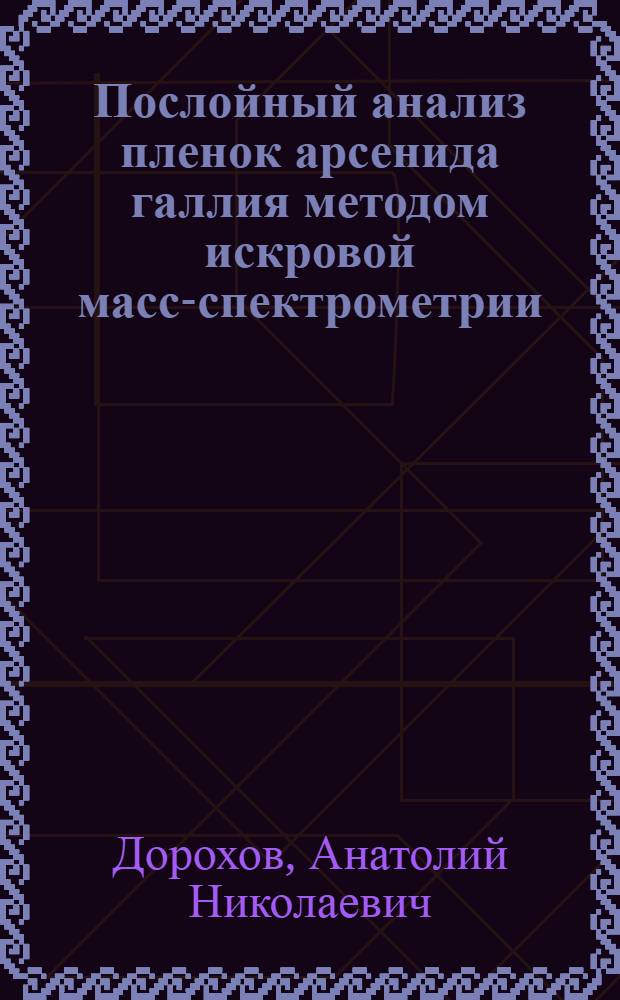 Послойный анализ пленок арсенида галлия методом искровой масс-спектрометрии : Автореф. дис. на соиск. учен. степени канд. хим. наук : (02.00.02)