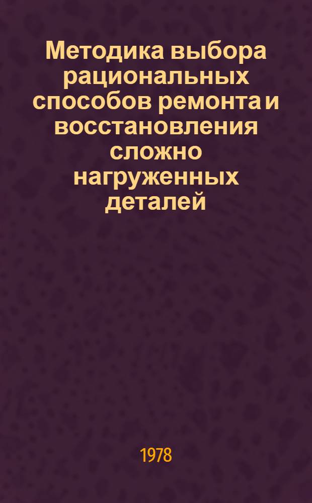 Методика выбора рациональных способов ремонта и восстановления сложно нагруженных деталей : Автореф. дис. на соиск. учен. степени канд. техн. наук : (05.20.03)