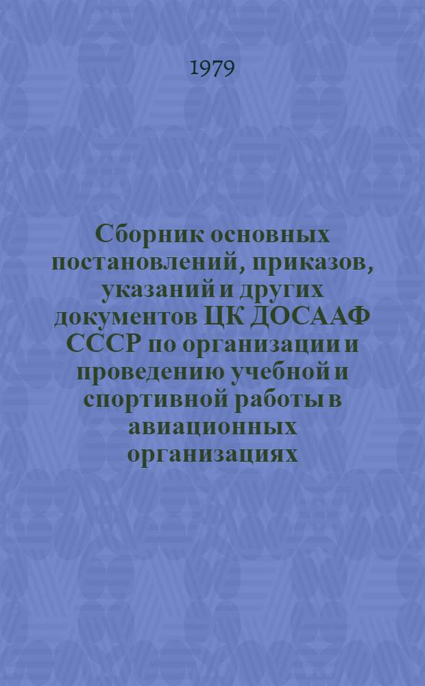 Сборник основных постановлений, приказов, указаний и других документов ЦК ДОСААФ СССР по организации и проведению учебной и спортивной работы в авиационных организациях : В 2-х ч. Ч. 1 : Обеспечение учебного процесса