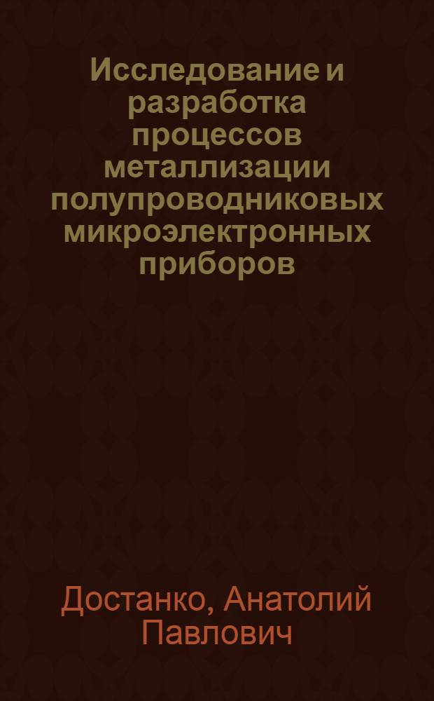 Исследование и разработка процессов металлизации полупроводниковых микроэлектронных приборов : Автореф. дис. на соиск. учен. степ. д. т. н