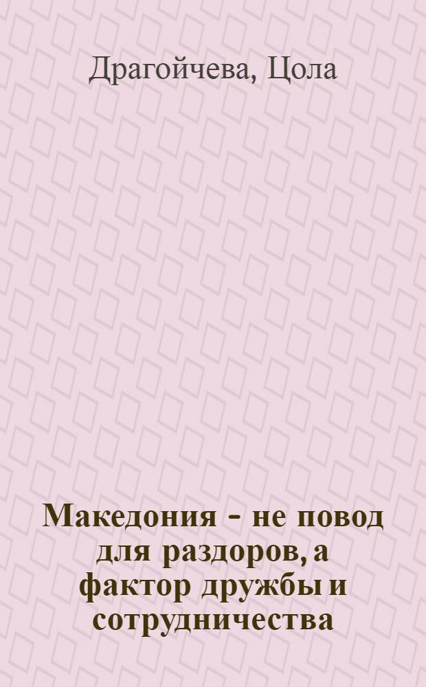 Македония - не повод для раздоров, а фактор дружбы и сотрудничества : Интервью чл. Политбюро ЦК БКП Ц. Драгойчевой газ. "Отеч. фронт" от 9 февр. 1979 г