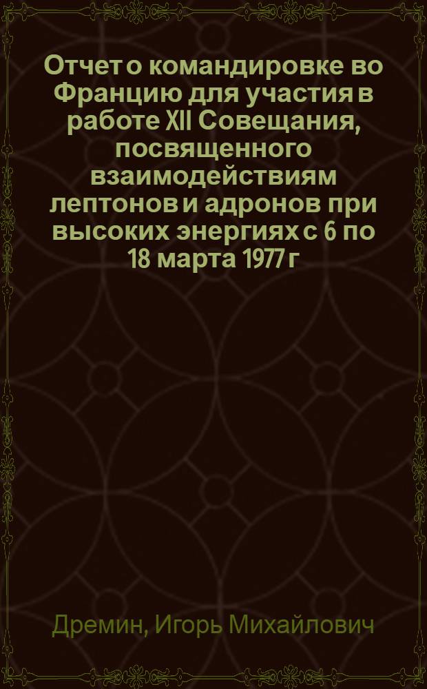 Отчет о командировке во Францию [для участия в работе XII Совещания, посвященного взаимодействиям лептонов и адронов при высоких энергиях с 6 по 18 марта 1977 г.]
