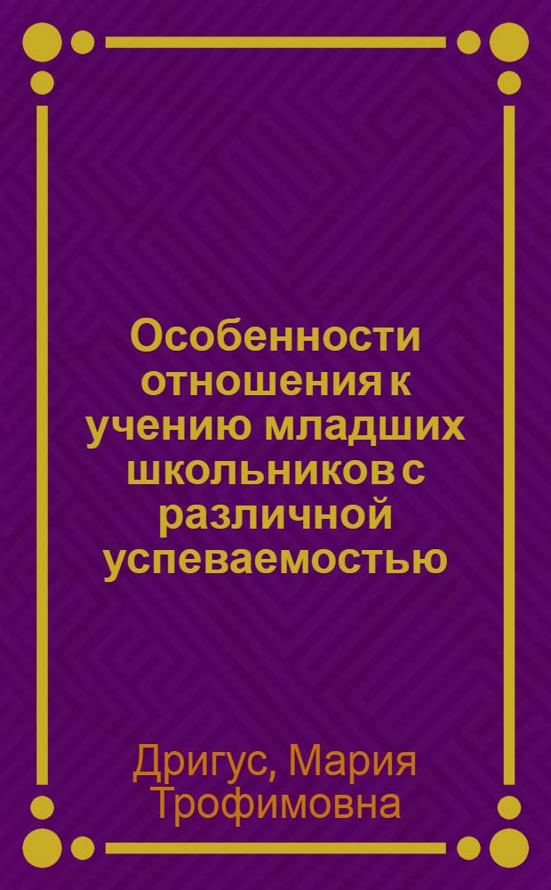Особенности отношения к учению младших школьников с различной успеваемостью : Автореф. дис. на соиск. учен. степ. канд. психол. наук : (19.00.07)