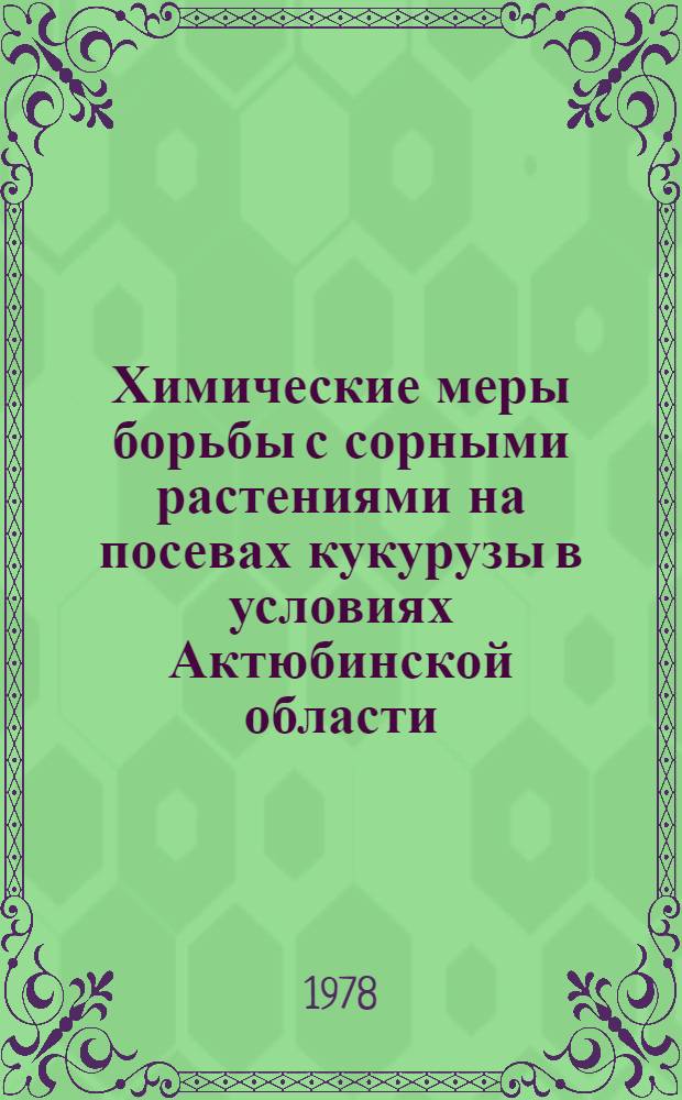 Химические меры борьбы с сорными растениями на посевах кукурузы в условиях Актюбинской области : Автореф. дис. на соиск. учен. степени канд. с.-х. наук : (06.01.01)