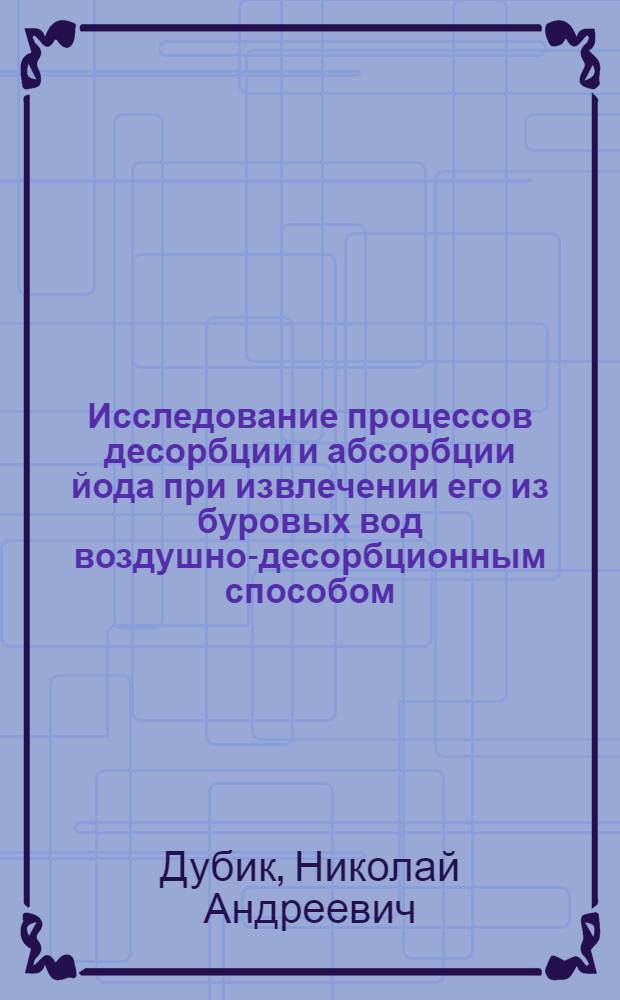 Исследование процессов десорбции и абсорбции йода при извлечении его из буровых вод воздушно-десорбционным способом : Автореф. дис. на соиск. учен. степ. к. т. н