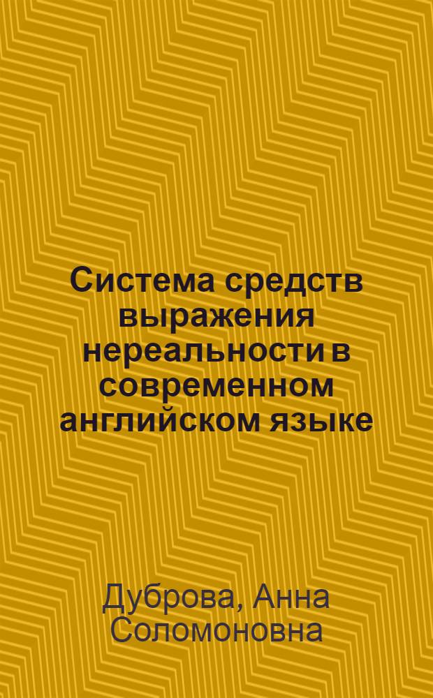 Система средств выражения нереальности в современном английском языке : Автореф. дис. на соиск. учен. степ. канд. филол. наук : (10.02.04)