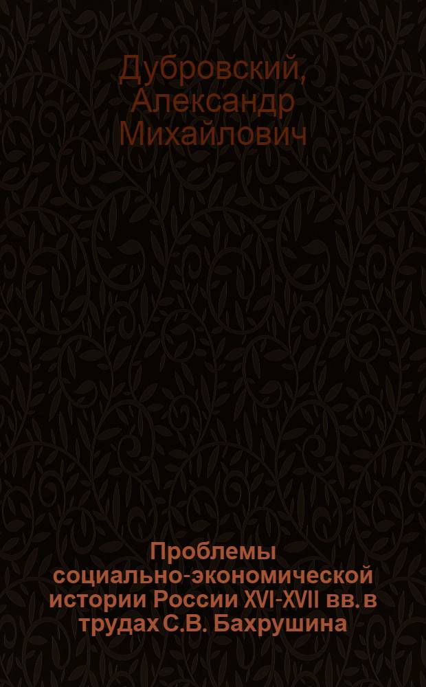 Проблемы социально-экономической истории России XVI-XVII вв. в трудах С.В. Бахрушина (1882-1950) : Автореф. дис. на соиск. учен. степ. канд. ист. наук : (07.00.09)