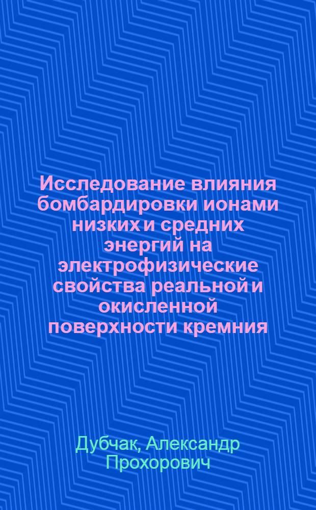 Исследование влияния бомбардировки ионами низких и средних энергий на электрофизические свойства реальной и окисленной поверхности кремния : Автореф. дис. на соиск. учен. степени канд. физ.-мат. наук : (01.04.10)