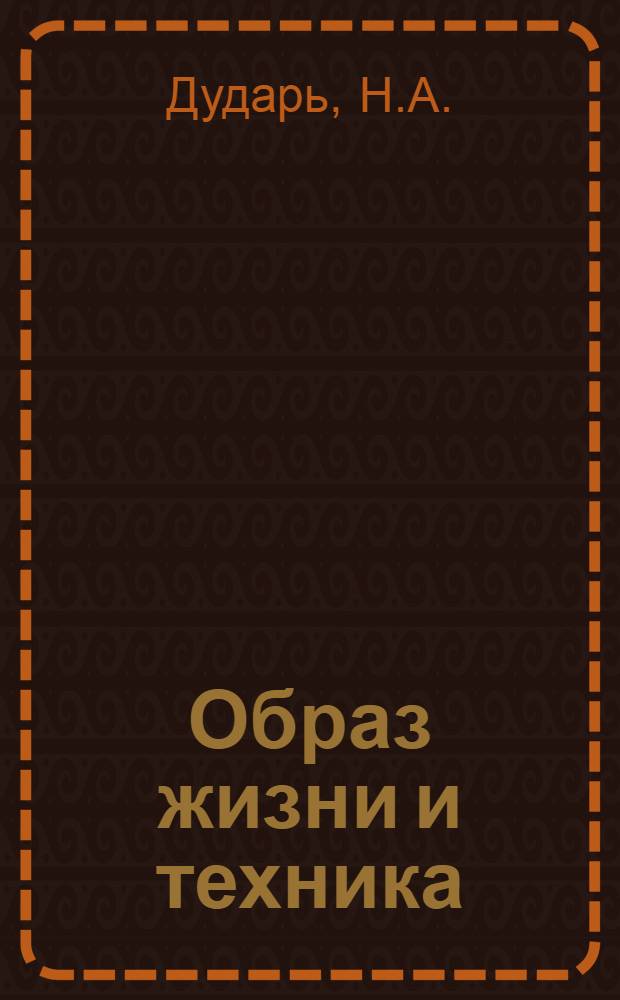 Образ жизни и техника : Несостоятельность буржуазных фальсификаций влияния техники на образ жизни : (Метод. разраб.)