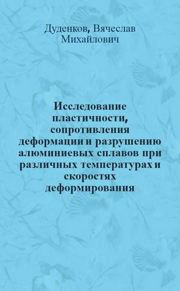 Исследование пластичности, сопротивления деформации и разрушению алюминиевых сплавов при различных температурах и скоростях деформирования : Автореф. дис. на соиск. учен. степ. к. т. н