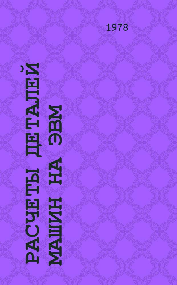 Расчеты деталей машин на ЭВМ : (Методика и алгоритмы) : Учеб. пособие