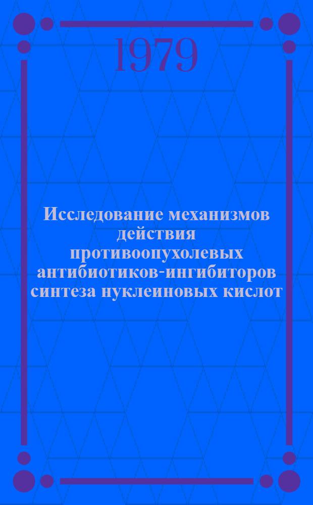 Исследование механизмов действия противоопухолевых антибиотиков-ингибиторов синтеза нуклеиновых кислот : Автореф. дис. на соиск. учен. степ. д-ра биол. наук : (14.00.31)