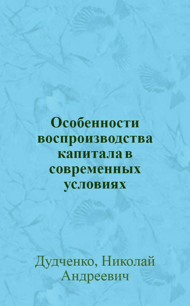 Особенности воспроизводства капитала в современных условиях : Лекция, прочит. слушателям ВПШ при ЦК Компартии Украины