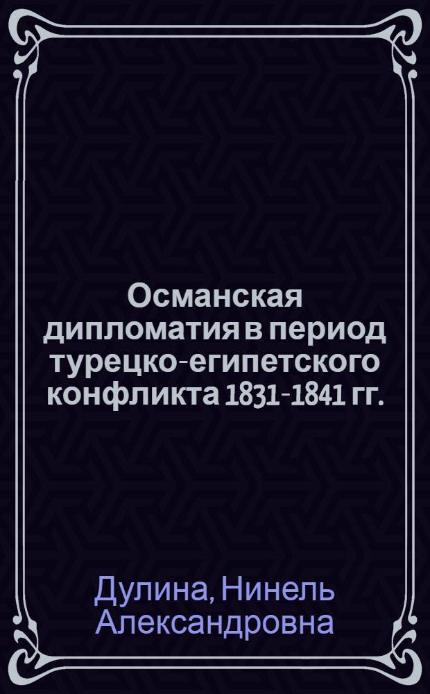 Османская дипломатия в период турецко-египетского конфликта 1831-1841 гг. : Автореф. дис. на соиск. учен. степ. канд. ист. наук : (07.00.03)