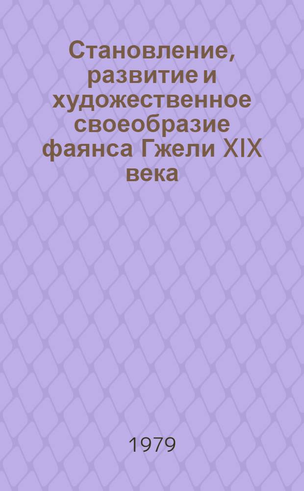 Становление, развитие и художественное своеобразие фаянса Гжели XIX века : Автореф. дис. на соиск. учен. степ. канд. искусствоведения : (17.00.00)