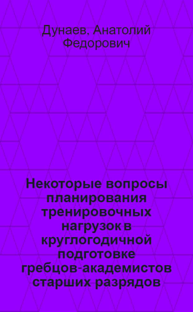 Некоторые вопросы планирования тренировочных нагрузок в круглогодичной подготовке гребцов-академистов старших разрядов : Метод. рекомендации