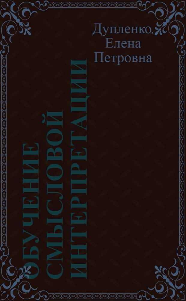 Обучение смысловой интерпретации (пониманию) иноязычного художественного текста : (Третий курс яз. вуза, нем. яз.) : Автореф. дис. на соиск. учен. степ. канд. пед. наук : (13.00.02)