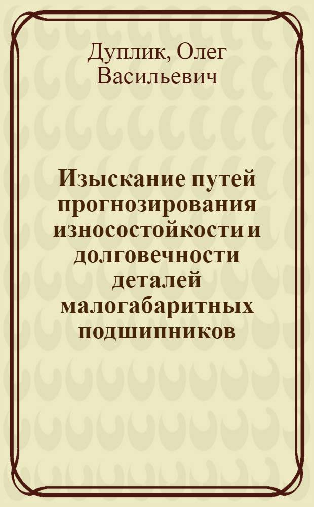 Изыскание путей прогнозирования износостойкости и долговечности деталей малогабаритных подшипников : Автореф. дис. на соиск. учен. степ. канд. техн. наук : (05.02.02)