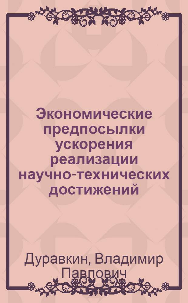 Экономические предпосылки ускорения реализации научно-технических достижений : Автореф. дис. на соиск. учен. степ. канд. экон. наук : (08.00.05)