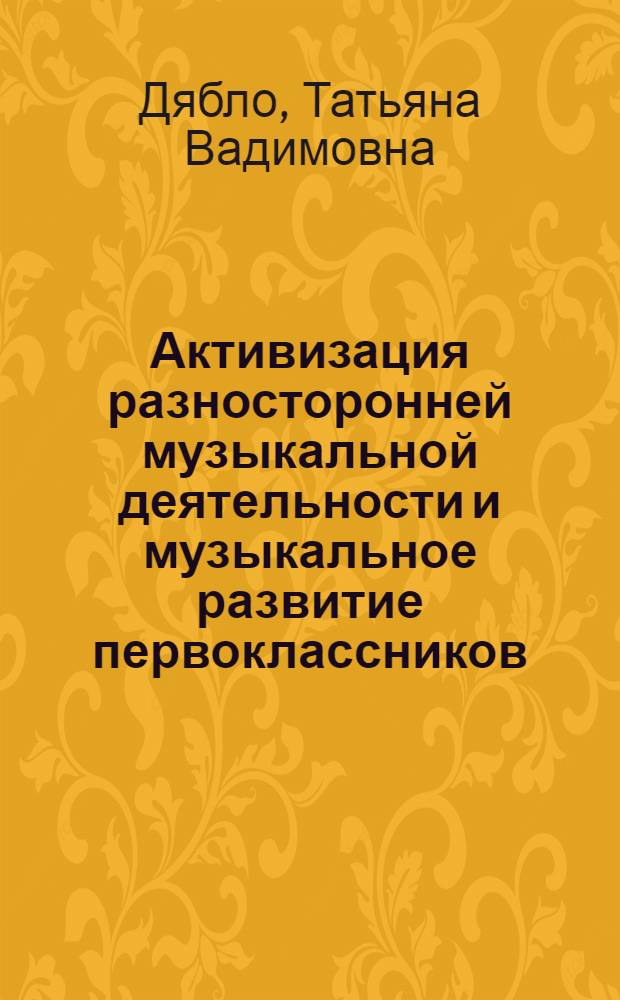 Активизация разносторонней музыкальной деятельности и музыкальное развитие первоклассников : (С учетом преемственности с дошкольным воспитанием) : Автореф. дис. на соиск. учен. степени канд. пед. наук : (13.00.02)