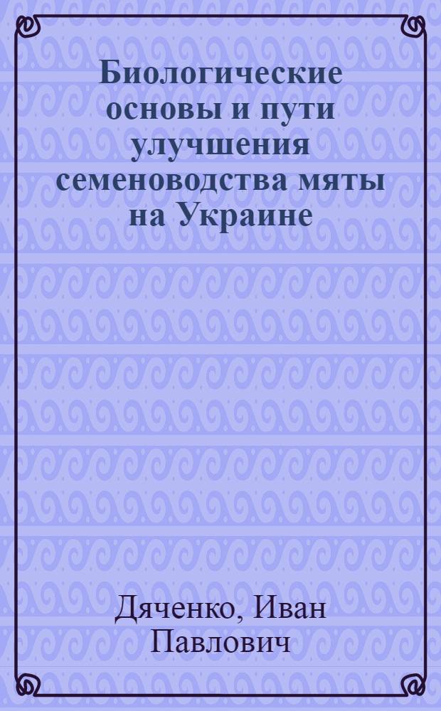 Биологические основы и пути улучшения семеноводства мяты на Украине : Автореф. дис. на соиск. учен. степ. канд. с.-х. наук : (06.01.05)
