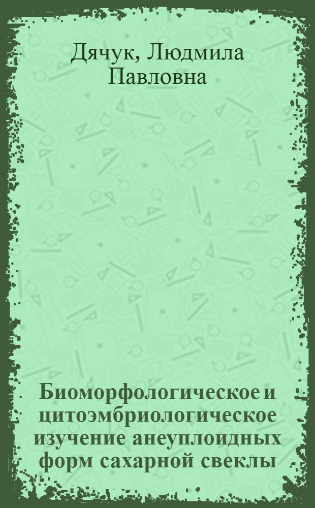 Биоморфологическое и цитоэмбриологическое изучение анеуплоидных форм сахарной свеклы : Автореф. дис. на соиск. учен. степ. канд. биол. наук : (03.00.15)