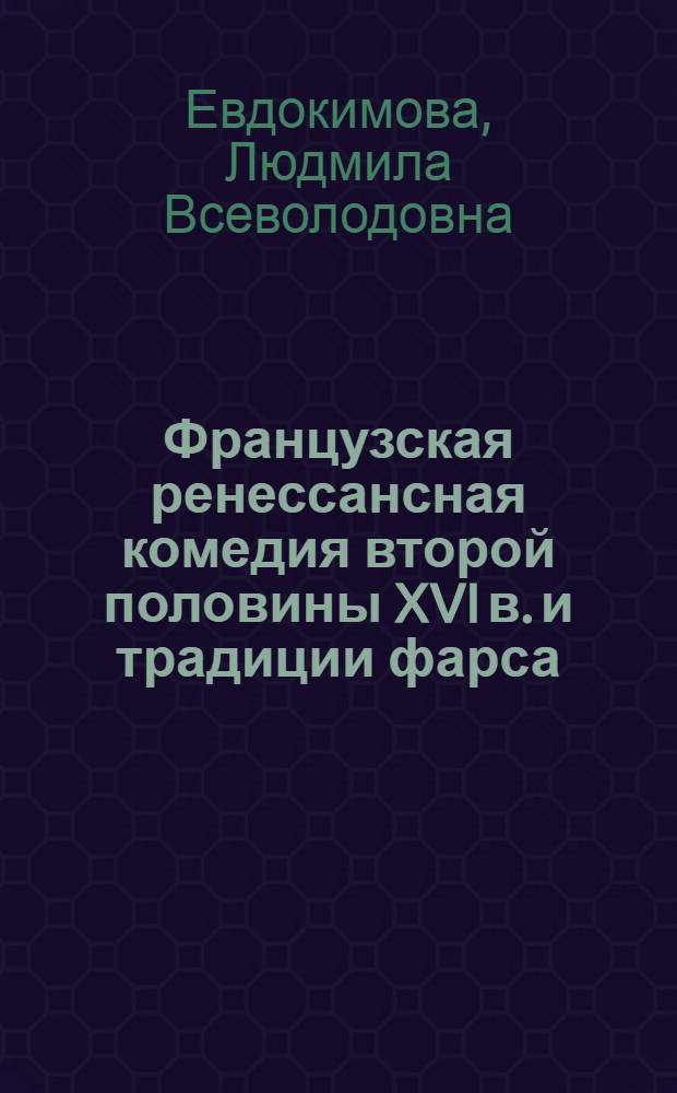 Французская ренессансная комедия второй половины XVI в. и традиции фарса : Автореф. дис. на соиск. учен. степ. канд. филол. наук : (10.01.05)