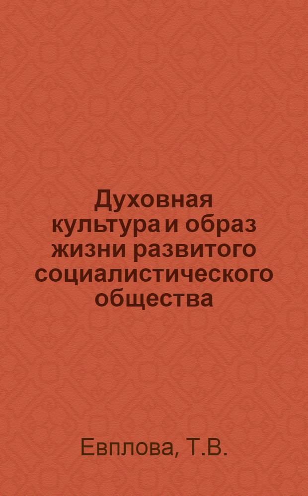Духовная культура и образ жизни развитого социалистического общества : (Метод. рекомендации в помощь пропагандист. работникам, лекторам)
