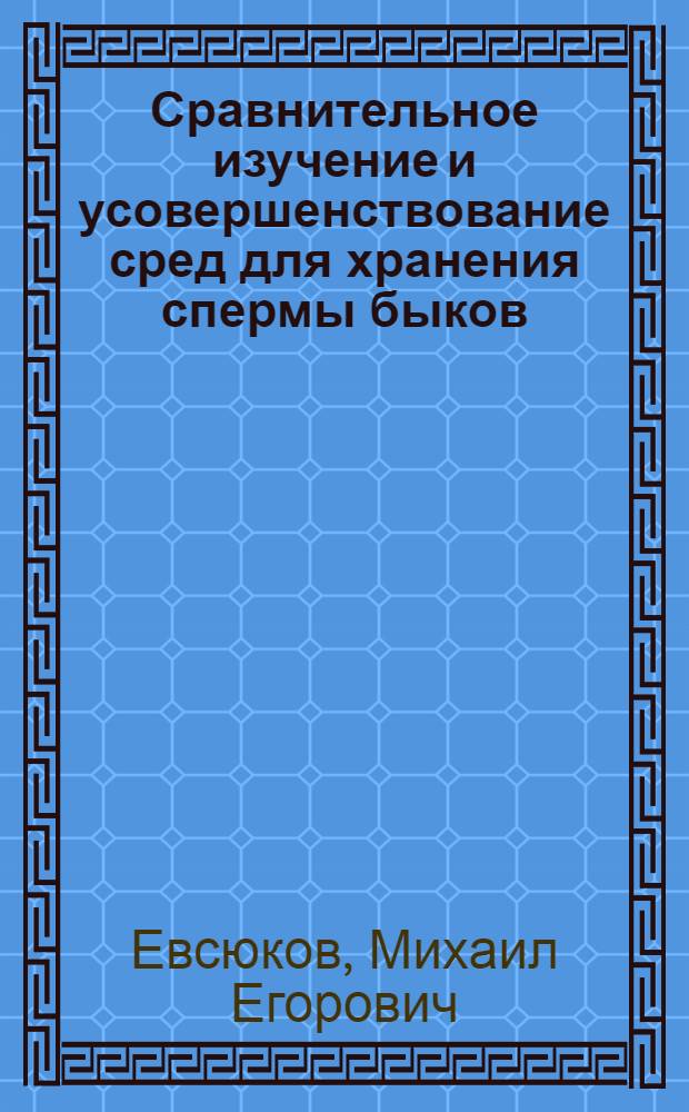 Сравнительное изучение и усовершенствование сред для хранения спермы быков : Автореф. дис. на соиск. учен. степени канд. биол. наук : (03.00.13)
