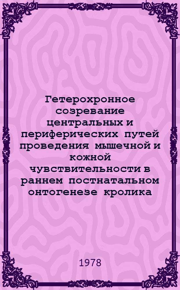 Гетерохронное созревание центральных и периферических путей проведения мышечной и кожной чувствительности в раннем постнатальном онтогенезе кролика : Автореф. дис. на соиск. учен. степ. к. м. н