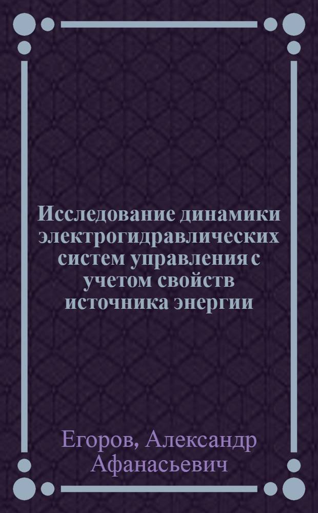 Исследование динамики электрогидравлических систем управления с учетом свойств источника энергии : Автореф. дис. на соиск. учен. степени канд. техн. наук : (05.13.07)