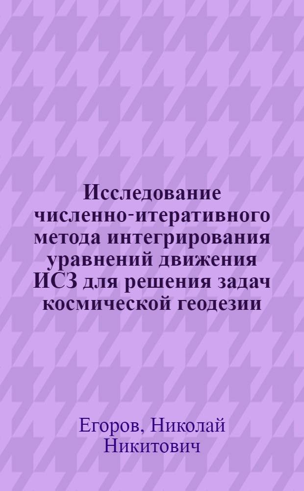 Исследование численно-итеративного метода интегрирования уравнений движения ИСЗ для решения задач космической геодезии : Автореф. дис. на соиск. учен. степ. канд. техн. наук : (05.24.01)
